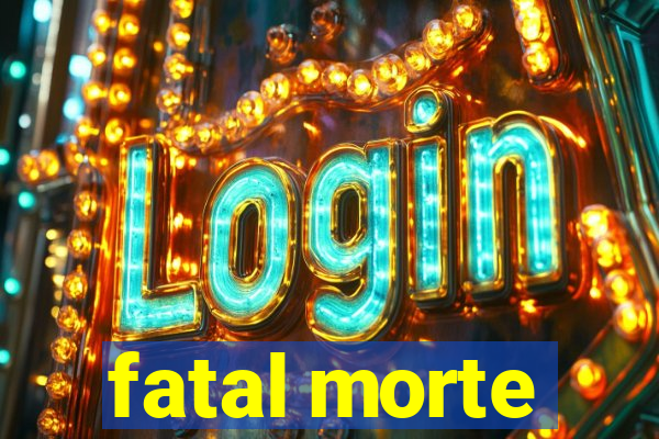 fatal morte